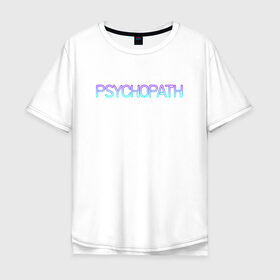 Мужская футболка хлопок Oversize с принтом Психопат в Тюмени, 100% хлопок | свободный крой, круглый ворот, “спинка” длиннее передней части | Тематика изображения на принте: neon | psychopath | градиент | надпись | неон | псих | психопат | текст