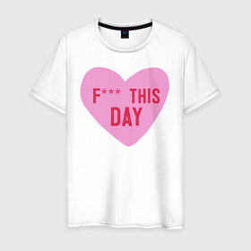 Мужская футболка хлопок с принтом F*** THIS DAY в Тюмени, 100% хлопок | прямой крой, круглый вырез горловины, длина до линии бедер, слегка спущенное плечо. | 14 февраля | антивалентин | день святого  валентина | любовь | подарок
