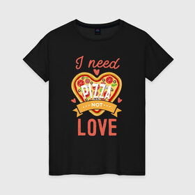 Женская футболка хлопок с принтом i need pizza not love в Тюмени, 100% хлопок | прямой крой, круглый вырез горловины, длина до линии бедер, слегка спущенное плечо | 14 февраля | антивалентин | день святого  валентина | любовь | подарок