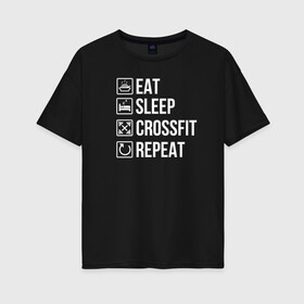 Женская футболка хлопок Oversize с принтом Eat Sleep Crossfit Repeat в Тюмени, 100% хлопок | свободный крой, круглый ворот, спущенный рукав, длина до линии бедер
 | crossfit | кроссфит | кросфит | пауэрлифтинг | спорт | фитнес