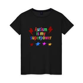Женская футболка хлопок с принтом Аutism is my superpower в Тюмени, 100% хлопок | прямой крой, круглый вырез горловины, длина до линии бедер, слегка спущенное плечо | autism is my superpower | аутизм | аутизм моя суперсила | в подарок другу | подарок | прикол | суперсила