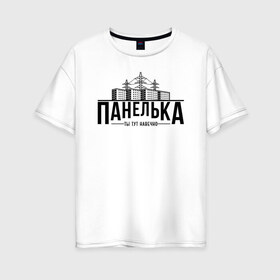 Женская футболка хлопок Oversize с принтом Панелька - ты тут навечно в Тюмени, 100% хлопок | свободный крой, круглый ворот, спущенный рукав, длина до линии бедер
 | брежнев | панель | панелька | патриот | патриотизм | россия | русский | хрущев | хрущевка
