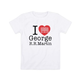 Детская футболка хлопок с принтом I Love George Martin в Тюмени, 100% хлопок | круглый вырез горловины, полуприлегающий силуэт, длина до линии бедер | game of thrones | george  martin | джордж  мартин | игра престолов | книги | литература | сериал