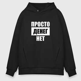 Мужское худи Oversize хлопок с принтом Просто денег нет в Тюмени, френч-терри — 70% хлопок, 30% полиэстер. Мягкий теплый начес внутри —100% хлопок | боковые карманы, эластичные манжеты и нижняя кромка, капюшон на магнитной кнопке | Тематика изображения на принте: денег нет | деньги