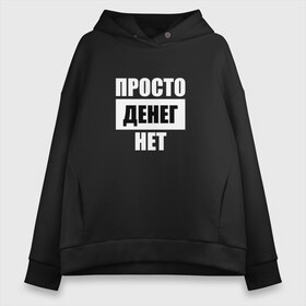 Женское худи Oversize хлопок с принтом Просто денег нет в Тюмени, френч-терри — 70% хлопок, 30% полиэстер. Мягкий теплый начес внутри —100% хлопок | боковые карманы, эластичные манжеты и нижняя кромка, капюшон на магнитной кнопке | Тематика изображения на принте: денег нет | деньги