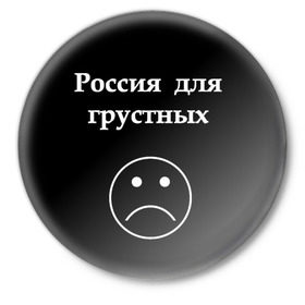 Значок с принтом Россия для грустных  в Тюмени,  металл | круглая форма, металлическая застежка в виде булавки | Тематика изображения на принте: грусть | россия | россия для грустных | смайл | смайлик | текст