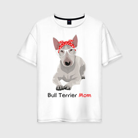 Женская футболка хлопок Oversize с принтом Bull terrier Mom в Тюмени, 100% хлопок | свободный крой, круглый ворот, спущенный рукав, длина до линии бедер
 | бультерьер | собака | собачник
