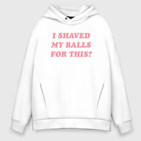 Мужское худи Oversize хлопок с принтом I shaved my balls for this? в Тюмени, френч-терри — 70% хлопок, 30% полиэстер. Мягкий теплый начес внутри —100% хлопок | боковые карманы, эластичные манжеты и нижняя кромка, капюшон на магнитной кнопке | Тематика изображения на принте: i shaved my balls for this рене монтойя | харли квинн | хищные птицы | я побрил свои яйца для этого