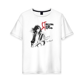Женская футболка хлопок Oversize с принтом Я всегда буду против в Тюмени, 100% хлопок | свободный крой, круглый ворот, спущенный рукав, длина до линии бедер
 | гражданская оборона | летов | панк рок | рок | русский рок