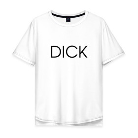 Мужская футболка хлопок Oversize с принтом DICK в Тюмени, 100% хлопок | свободный крой, круглый ворот, “спинка” длиннее передней части | дик | надпись | простая | пуси