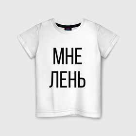 Детская футболка хлопок с принтом Лень в Тюмени, 100% хлопок | круглый вырез горловины, полуприлегающий силуэт, длина до линии бедер | дизайн | лентяй | лень | мне | мне лень | подарок | стиль | топ | хайп