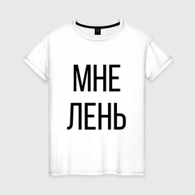 Женская футболка хлопок с принтом Лень в Тюмени, 100% хлопок | прямой крой, круглый вырез горловины, длина до линии бедер, слегка спущенное плечо | дизайн | лентяй | лень | мне | мне лень | подарок | стиль | топ | хайп