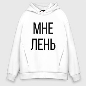 Мужское худи Oversize хлопок с принтом Лень в Тюмени, френч-терри — 70% хлопок, 30% полиэстер. Мягкий теплый начес внутри —100% хлопок | боковые карманы, эластичные манжеты и нижняя кромка, капюшон на магнитной кнопке | дизайн | лентяй | лень | мне | мне лень | подарок | стиль | топ | хайп