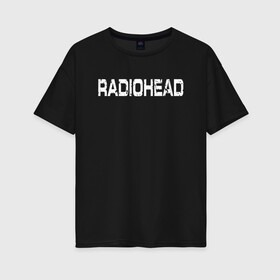 Женская футболка хлопок Oversize с принтом Radiohead в Тюмени, 100% хлопок | свободный крой, круглый ворот, спущенный рукав, длина до линии бедер
 | radiohead | thomas edward yorke | альтернативный рок | арт рок | джонни гринвуд | инди рок | колин гринвуд | том йорк | фил селуэй | эд о’брайен | экспериментальный рок | электронная музыка
