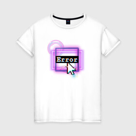 Женская футболка хлопок с принтом ERROR в Тюмени, 100% хлопок | прямой крой, круглый вырез горловины, длина до линии бедер, слегка спущенное плечо | error | кибер | кибер панк | неон | ошибка | панк