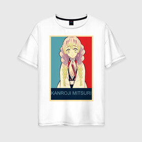 Женская футболка хлопок Oversize с принтом Мицури Канроджи в Тюмени, 100% хлопок | свободный крой, круглый ворот, спущенный рукав, длина до линии бедер
 | аниме | клинок рассекающий демонов | мицури канроджи