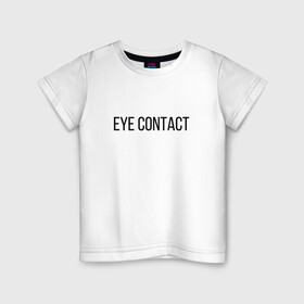 Детская футболка хлопок с принтом EYE CONTACT в Тюмени, 100% хлопок | круглый вырез горловины, полуприлегающий силуэт, длина до линии бедер | Тематика изображения на принте: contact | eye | eyes | глазной | груди | грудь | зрительный | контакт | на | надпись | не | простая | смотри