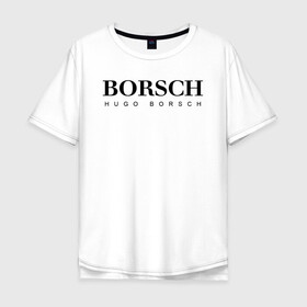 Мужская футболка хлопок Oversize с принтом BORSCH hugo borsch в Тюмени, 100% хлопок | свободный крой, круглый ворот, “спинка” длиннее передней части | Тематика изображения на принте: borsch | boss | hugo borsch | hugo boss | антибренд | борщ | босс | бренд | брендовый | брэнд | знак | значок | как | лого | логотип | пародия | прикол | салон | салоновский | символ | фирменный | хуго