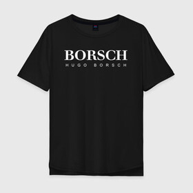 Мужская футболка хлопок Oversize с принтом BORSCH hugo borsch в Тюмени, 100% хлопок | свободный крой, круглый ворот, “спинка” длиннее передней части | Тематика изображения на принте: borsch | boss | hugo borsch | hugo boss | антибренд | борщ | босс | бренд | брендовый | брэнд | знак | значок | как | лого | логотип | пародия | прикол | салон | салоновский | символ | фирменный | хуго