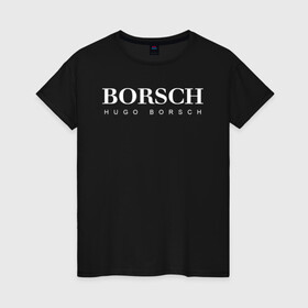 Женская футболка хлопок с принтом BORSCH hugo borsch в Тюмени, 100% хлопок | прямой крой, круглый вырез горловины, длина до линии бедер, слегка спущенное плечо | borsch | boss | hugo borsch | hugo boss | антибренд | борщ | босс | бренд | брендовый | брэнд | знак | значок | как | лого | логотип | пародия | прикол | салон | салоновский | символ | фирменный | хуго