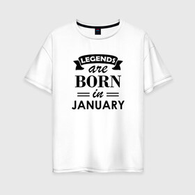 Женская футболка хлопок Oversize с принтом Legends are born in january в Тюмени, 100% хлопок | свободный крой, круглый ворот, спущенный рукав, длина до линии бедер
 | birthday | born | gift | happy birthday | legends | день рождения | легенды | подарка | праздник | январь