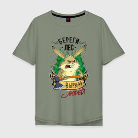 Мужская футболка хлопок Oversize с принтом Береги лес, вырубай людей в Тюмени, 100% хлопок | свободный крой, круглый ворот, “спинка” длиннее передней части | береги лес | вырубай людей | заяц | лесоруб