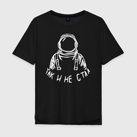 Мужская футболка хлопок Oversize с принтом Так и не стал космонавтом в Тюмени, 100% хлопок | свободный крой, круглый ворот, “спинка” длиннее передней части | 12 апреля | mars one | nasa | астронавт | гагарин | день космонавтики | звезды | илон маск | инопланетянин | корабль | королев | космический | космонавт | космос | л | леонов | марс ван | мкс | наса | насо | нло