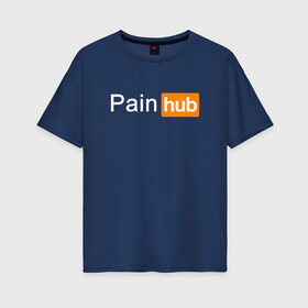 Женская футболка хлопок Oversize с принтом PAINHUB в Тюмени, 100% хлопок | свободный крой, круглый ворот, спущенный рукав, длина до линии бедер
 | hub | love | pain | боль | интернет | любовь | надписи | пародия | прикол