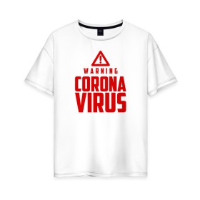 Женская футболка хлопок Oversize с принтом Warning Coronavirus в Тюмени, 100% хлопок | свободный крой, круглый ворот, спущенный рукав, длина до линии бедер
 | Тематика изображения на принте: 2019   ncov | coronavirus | covid | covid 19 | ncov | virus | арт | биологическая опасность | болезнь | вирус | знак | карантин | корона | коронавирус | короновирус | мем | мой руки | оставайся дома | пандемия | помой руки