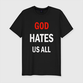 Мужская футболка хлопок Slim с принтом GOD HATES в Тюмени, 92% хлопок, 8% лайкра | приталенный силуэт, круглый вырез ворота, длина до линии бедра, короткий рукав | evil | god | hates | life | people | бог | злость | люди | надписи | ненависть | фразы | цитаты