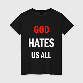 Женская футболка хлопок с принтом GOD HATES в Тюмени, 100% хлопок | прямой крой, круглый вырез горловины, длина до линии бедер, слегка спущенное плечо | evil | god | hates | life | people | бог | злость | люди | надписи | ненависть | фразы | цитаты