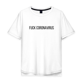 Мужская футболка хлопок Oversize с принтом Fuck Coronavirus в Тюмени, 100% хлопок | свободный крой, круглый ворот, “спинка” длиннее передней части | 
