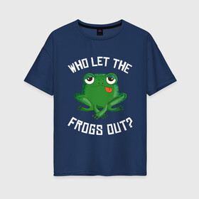 Женская футболка хлопок Oversize с принтом Who let the frogs out? в Тюмени, 100% хлопок | свободный крой, круглый ворот, спущенный рукав, длина до линии бедер
 | Тематика изображения на принте: жаба | лягушка