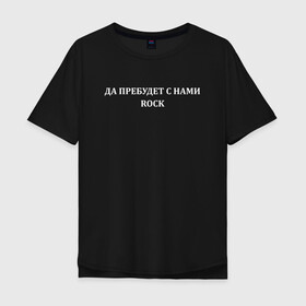 Мужская футболка хлопок Oversize с принтом Да пребудет с нами ROCK  в Тюмени, 100% хлопок | свободный крой, круглый ворот, “спинка” длиннее передней части | radio | radio tapok | rock | tapok | олег абрамов | радио | радио тапок | рок | тапок