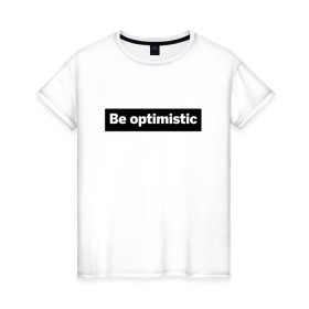 Женская футболка хлопок с принтом Будь оптимистом в Тюмени, 100% хлопок | прямой крой, круглый вырез горловины, длина до линии бедер, слегка спущенное плечо | optimistic | будь оптимистом | мотивация | оптимизм