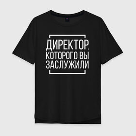 Мужская футболка хлопок Oversize с принтом Директор которого заслужили в Тюмени, 100% хлопок | свободный крой, круглый ворот, “спинка” длиннее передней части | босс. шеф | директор | коллега | коллеге | офис | офисный планктон | офисный работник | подарок коллеге | работа | юмор | юмор коллеге