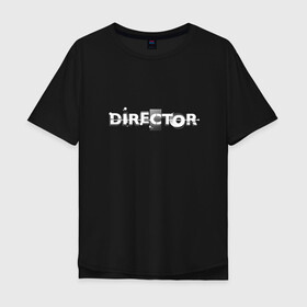 Мужская футболка хлопок Oversize с принтом ДИРЕКТОР в Тюмени, 100% хлопок | свободный крой, круглый ворот, “спинка” длиннее передней части | director | film crew | production team | директор | кино | режиссер