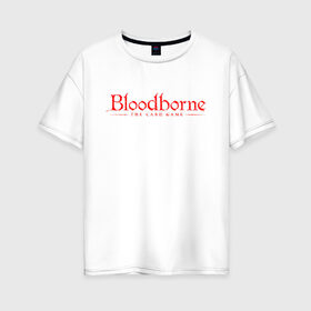 Женская футболка хлопок Oversize с принтом Bloodborne в Тюмени, 100% хлопок | свободный крой, круглый ворот, спущенный рукав, длина до линии бедер
 | bloodborne | bloodborne 2 | esport | game | playstation | бладборн | игра | киберспорт | киберспортсмен | порождение крови