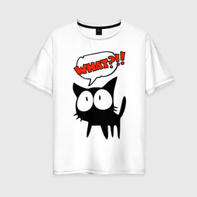 Женская футболка хлопок Oversize с принтом What?! в Тюмени, 100% хлопок | свободный крой, круглый ворот, спущенный рукав, длина до линии бедер
 | глаза | зачем | испуг | кот | котик | почему | удивление | черный кот | что | эмоции