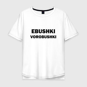 Мужская футболка хлопок Oversize с принтом Ebushki vorobushki в Тюмени, 100% хлопок | свободный крой, круглый ворот, “спинка” длиннее передней части | ebushki vorobushki | воробушек | воробышек | ёбушки воробышки | мем | прикольная надпись | смешная надпись