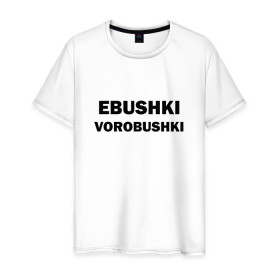 Мужская футболка хлопок с принтом Ebushki vorobushki в Тюмени, 100% хлопок | прямой крой, круглый вырез горловины, длина до линии бедер, слегка спущенное плечо. | ebushki vorobushki | воробушек | воробышек | ёбушки воробышки | мем | прикольная надпись | смешная надпись