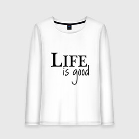 Женский лонгслив хлопок с принтом Life is Good в Тюмени, 100% хлопок |  | life is good | арт | жизнь прекрасна | надписи | цитаты