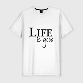 Мужская футболка хлопок Slim с принтом Life is Good в Тюмени, 92% хлопок, 8% лайкра | приталенный силуэт, круглый вырез ворота, длина до линии бедра, короткий рукав | life is good | арт | жизнь прекрасна | надписи | цитаты