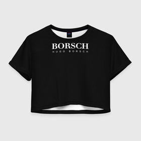 Женская футболка Crop-top 3D с принтом BORSCH hugo borsch в Тюмени, 100% полиэстер | круглая горловина, длина футболки до линии талии, рукава с отворотами | borsch | boss | hugo borsch | hugo boss | антибренд | борщ | босс | бренд | брендовый | брэнд | знак | значок | итальянский | как | лого | логотип | пародия | прикол | салон | салоновский | символ | фирменный