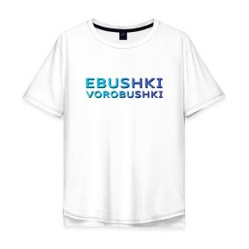 Мужская футболка хлопок Oversize с принтом Ebushki vorobushki (Z) в Тюмени, 100% хлопок | свободный крой, круглый ворот, “спинка” длиннее передней части | ebushki vorobushki | кубик в кубе | мат | мем | переводчик | прикол | цитата
