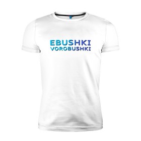 Мужская футболка премиум с принтом Ebushki vorobushki (Z) в Тюмени, 92% хлопок, 8% лайкра | приталенный силуэт, круглый вырез ворота, длина до линии бедра, короткий рукав | ebushki vorobushki | кубик в кубе | мат | мем | переводчик | прикол | цитата