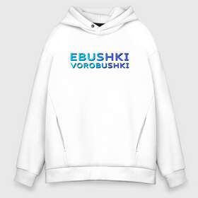 Мужское худи Oversize хлопок с принтом Ebushki vorobushki (Z) в Тюмени, френч-терри — 70% хлопок, 30% полиэстер. Мягкий теплый начес внутри —100% хлопок | боковые карманы, эластичные манжеты и нижняя кромка, капюшон на магнитной кнопке | Тематика изображения на принте: ebushki vorobushki | кубик в кубе | мат | мем | переводчик | прикол | цитата