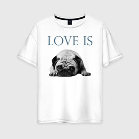 Женская футболка хлопок Oversize с принтом Любовь - это мопс в Тюмени, 100% хлопок | свободный крой, круглый ворот, спущенный рукав, длина до линии бедер
 | Тематика изображения на принте: любовь | мопс | мопсик | собака | собаки | собачник