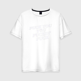 Женская футболка хлопок Oversize с принтом F*ck you f*cking f*ck в Тюмени, 100% хлопок | свободный крой, круглый ворот, спущенный рукав, длина до линии бедер
 | rip n dip | бесстажие | сериалы