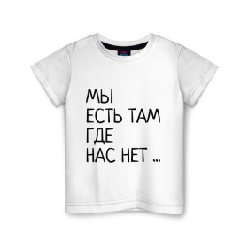 Детская футболка хлопок с принтом МЫ ЕСТЬ ТАМ, ГДЕ НАС НЕТ ... в Тюмени, 100% хлопок | круглый вырез горловины, полуприлегающий силуэт, длина до линии бедер | жизненно | жизнь | крылатая фраза | мир | надпись | текст | фраза